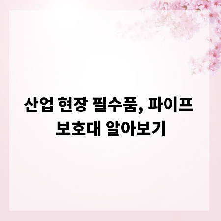 산업 현장 필수품, 파이프 보호대 알아보기