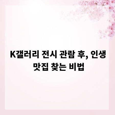 K갤러리 전시 관람 후, 인생 맛집 찾는 비법