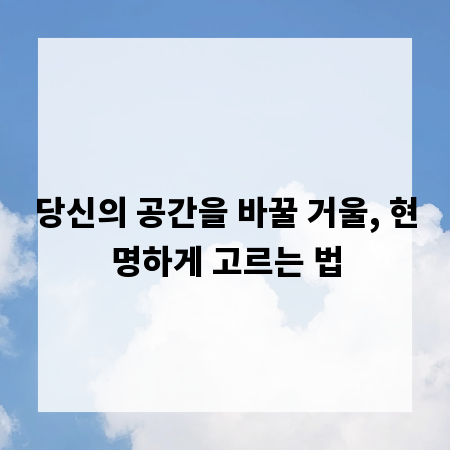 당신의 공간을 바꿀 거울, 현명하게 고르는 법