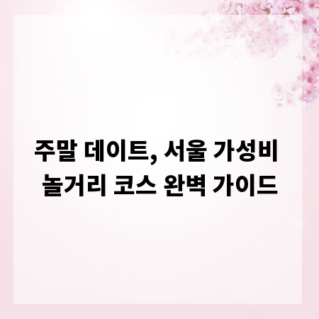 주말 데이트, 서울 가성비 놀거리 코스 완벽 가이드