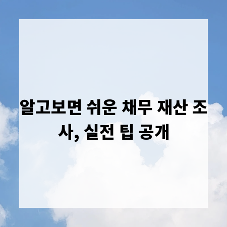 알고보면 쉬운 채무 재산 조사, 실전 팁 공개