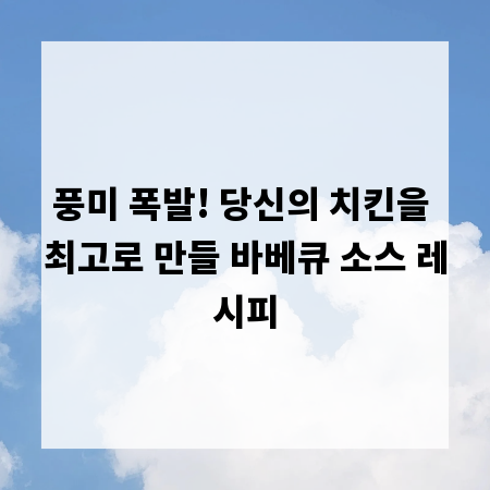 풍미 폭발! 당신의 치킨을 최고로 만들 바베큐 소스 레시피