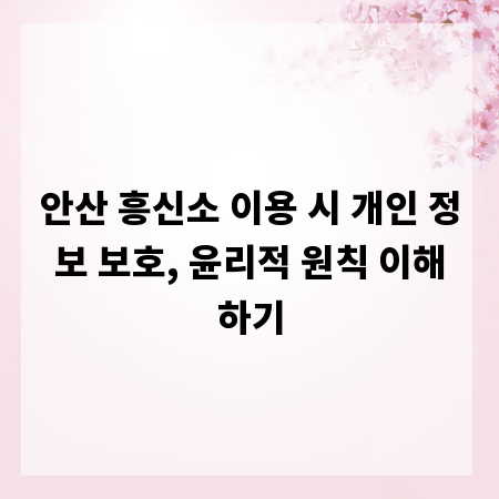 안산 흥신소 이용 시 개인 정보 보호, 윤리적 원칙 이해하기