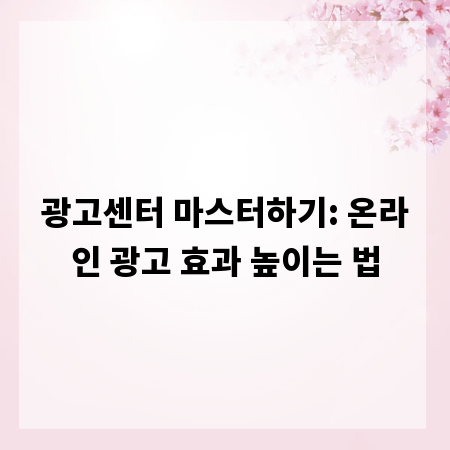 광고센터 마스터하기: 온라인 광고 효과 높이는 법