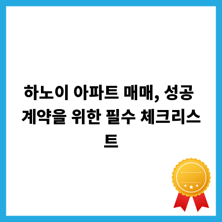 하노이 아파트 매매, 성공 계약을 위한 필수 체크리스트