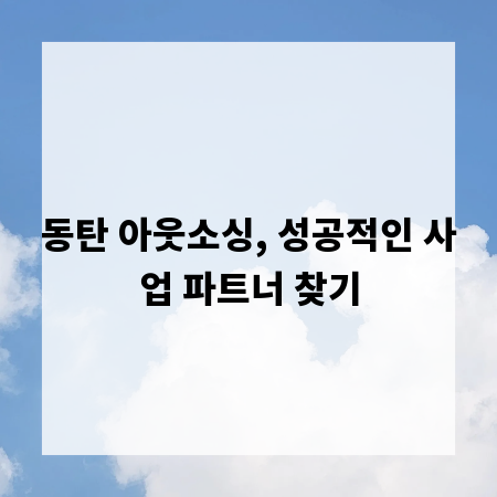 동탄 아웃소싱, 성공적인 사업 파트너 찾기