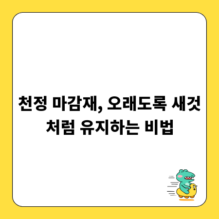 천정 마감재, 오래도록 새것처럼 유지하는 비법