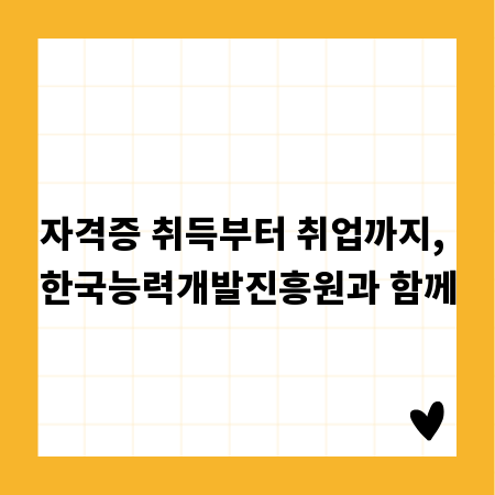 자격증 취득부터 취업까지, 한국능력개발진흥원과 함께