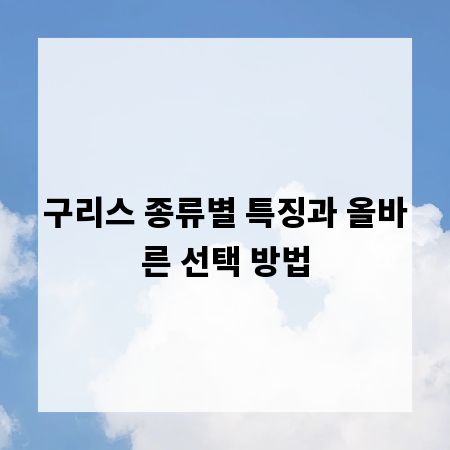 구리스 종류별 특징과 올바른 선택 방법