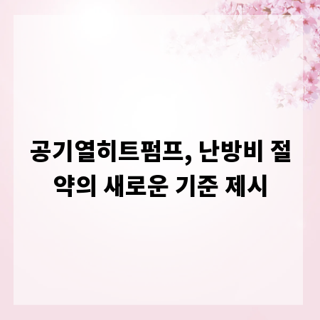 공기열히트펌프, 난방비 절약의 새로운 기준 제시