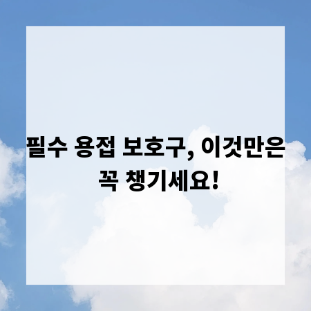필수 용접 보호구, 이것만은 꼭 챙기세요!
