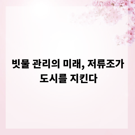 빗물 관리의 미래, 저류조가 도시를 지킨다