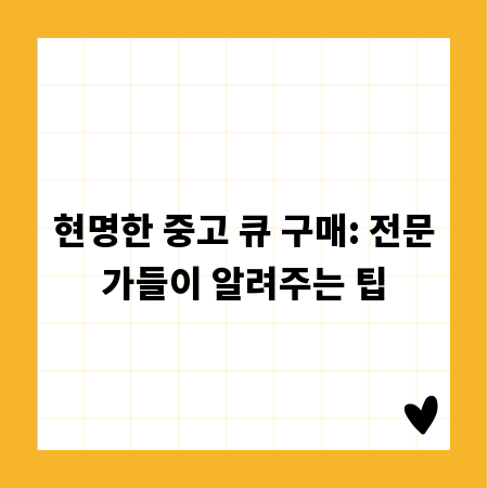 현명한 중고 큐 구매: 전문가들이 알려주는 팁