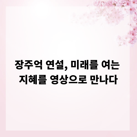장주억 연설, 미래를 여는 지혜를 영상으로 만나다