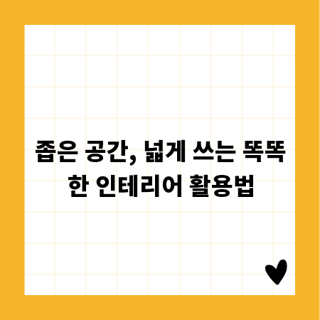 좁은 공간, 넓게 쓰는 똑똑한 인테리어 활용법