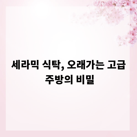 세라믹 식탁, 오래가는 고급 주방의 비밀