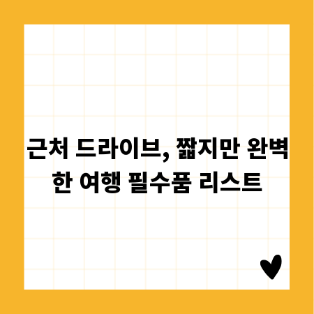 근처 드라이브, 짧지만 완벽한 여행 필수품 리스트