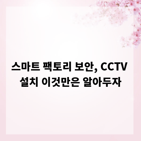 스마트 팩토리 보안, CCTV 설치 이것만은 알아두자