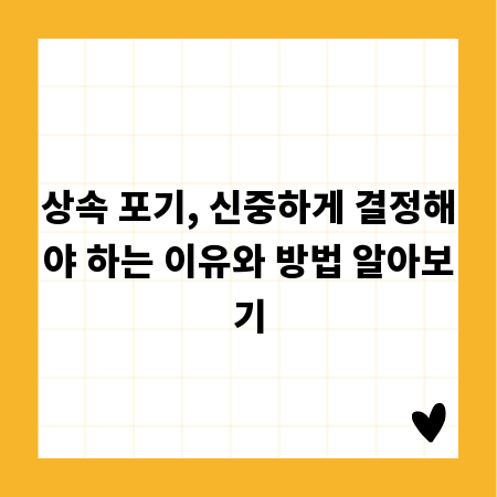 상속 포기, 신중하게 결정해야 하는 이유와 방법 알아보기