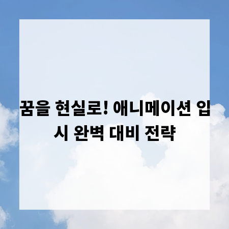 꿈을 현실로! 애니메이션 입시 완벽 대비 전략