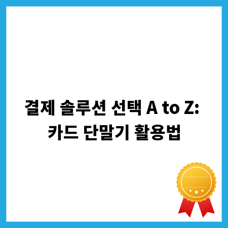 결제 솔루션 선택 A to Z: 카드 단말기 활용법