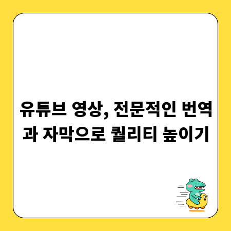 유튜브 영상, 전문적인 번역과 자막으로 퀄리티 높이기