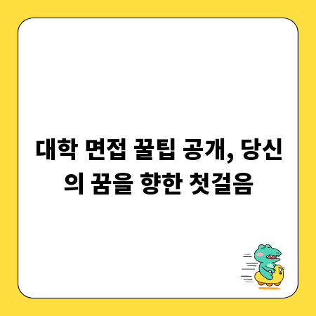 대학 면접 꿀팁 공개, 당신의 꿈을 향한 첫걸음