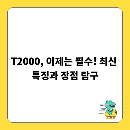 T2000, 이제는 필수! 최신 특징과 장점 탐구