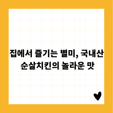 집에서 즐기는 별미, 국내산 순살치킨의 놀라운 맛