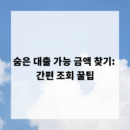 숨은 대출 가능 금액 찾기: 간편 조회 꿀팁