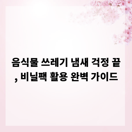 음식물 쓰레기 냄새 걱정 끝, 비닐팩 활용 완벽 가이드