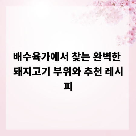 배수육가에서 찾는 완벽한 돼지고기 부위와 추천 레시피