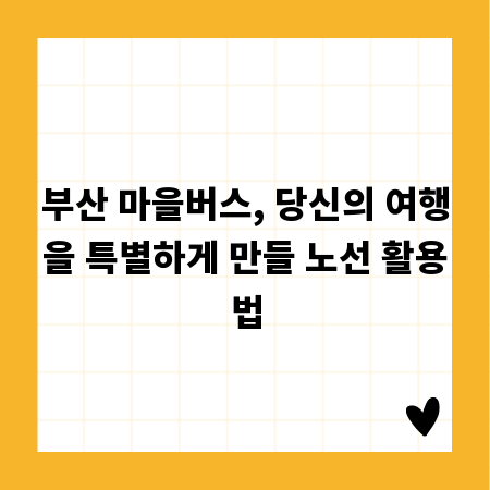 부산 마을버스, 당신의 여행을 특별하게 만들 노선 활용법