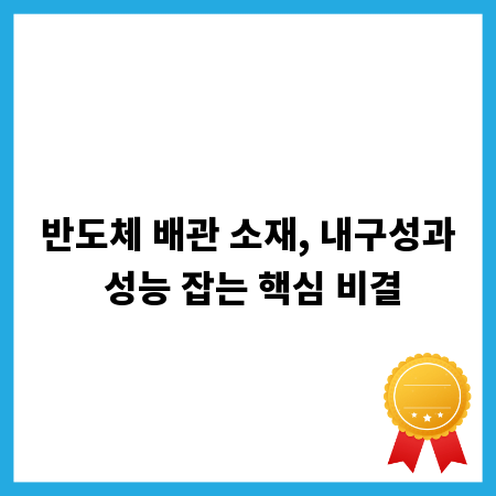 반도체 배관 소재, 내구성과 성능 잡는 핵심 비결
