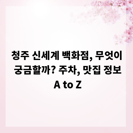 청주 신세계 백화점, 무엇이 궁금할까? 주차, 맛집 정보 A to Z