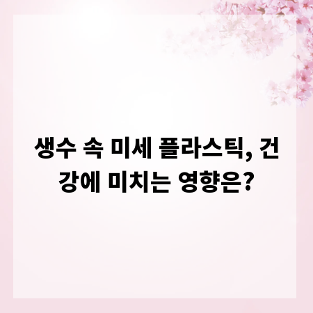 생수 속 미세 플라스틱, 건강에 미치는 영향은?