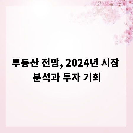 부동산 전망, 2024년 시장 분석과 투자 기회