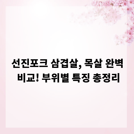 선진포크 삼겹살, 목살 완벽 비교! 부위별 특징 총정리