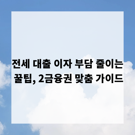 전세 대출 이자 부담 줄이는 꿀팁, 2금융권 맞춤 가이드