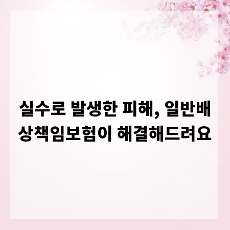 실수로 발생한 피해, 일반배상책임보험이 해결해드려요