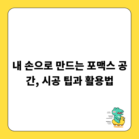 내 손으로 만드는 포맥스 공간, 시공 팁과 활용법