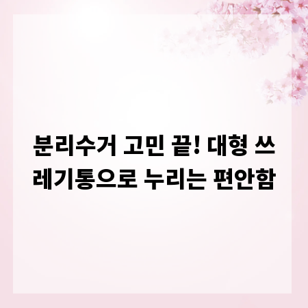 분리수거 고민 끝! 대형 쓰레기통으로 누리는 편안함