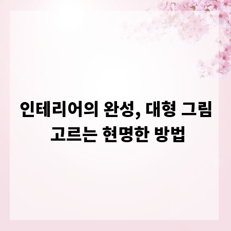 인테리어의 완성, 대형 그림 고르는 현명한 방법