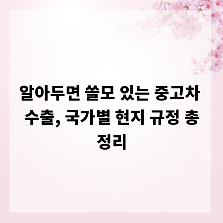 알아두면 쓸모 있는 중고차 수출, 국가별 현지 규정 총정리