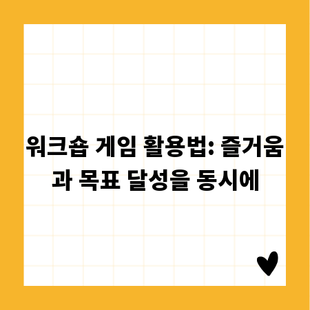 워크숍 게임 활용법: 즐거움과 목표 달성을 동시에