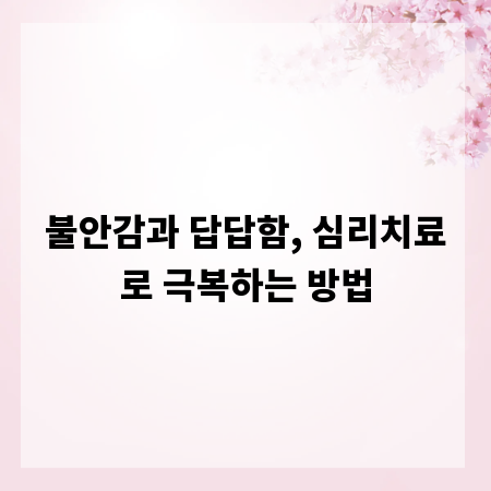 불안감과 답답함, 심리치료로 극복하는 방법