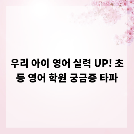 우리 아이 영어 실력 UP! 초등 영어 학원 궁금증 타파