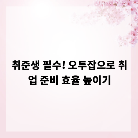 취준생 필수! 오투잡으로 취업 준비 효율 높이기