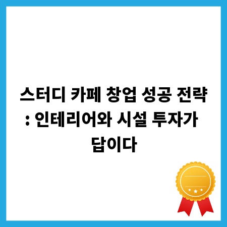 스터디 카페 창업 성공 전략: 인테리어와 시설 투자가 답이다