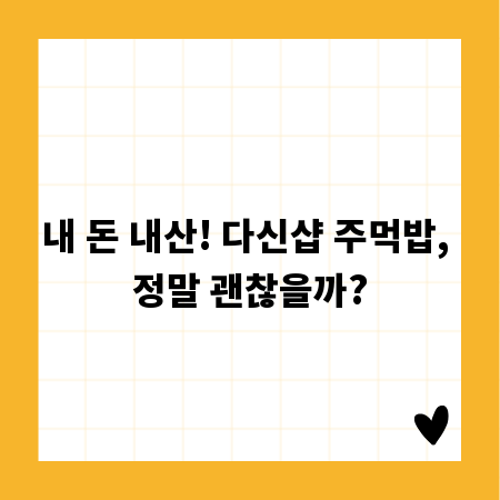 내 돈 내산! 다신샵 주먹밥, 정말 괜찮을까?